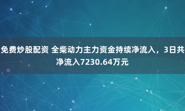 免费炒股配资 全柴动力主力资金持续净流入，3日共净流入7230.64万元