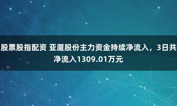 股票股指配资 亚厦股份主力资金持续净流入，3日共净流入1309.01万元