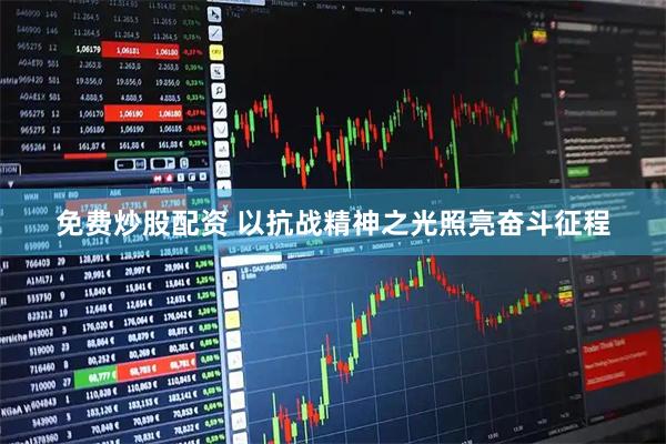 免费炒股配资 以抗战精神之光照亮奋斗征程