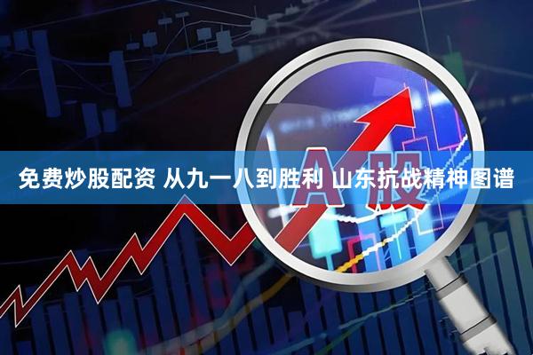 免费炒股配资 从九一八到胜利 山东抗战精神图谱