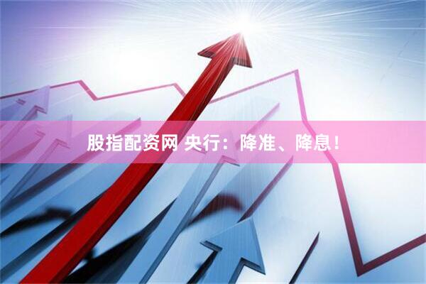 股指配资网 央行：降准、降息！