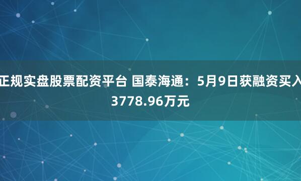 正规实盘股票配资平台 国泰海通：5月9日获融资买入3778.96万元