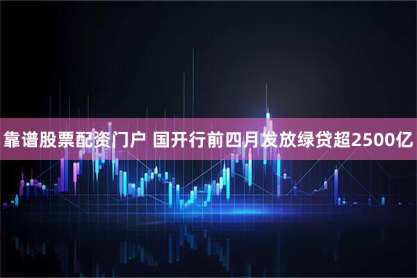靠谱股票配资门户 国开行前四月发放绿贷超2500亿