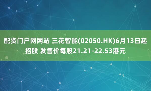 配资门户网网站 三花智能(02050.HK)6月13日起招股 发售价每股21.21-22.53港元