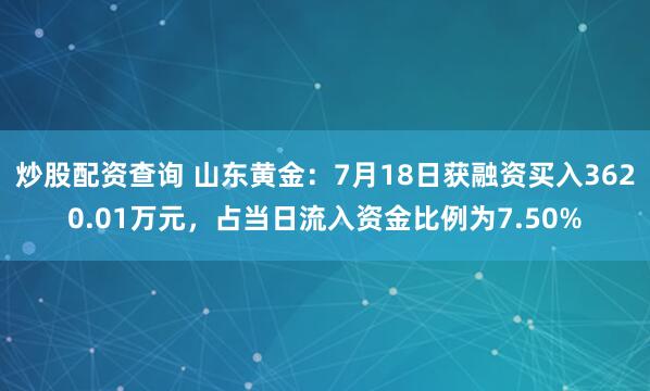 炒股配资查询 山东黄金：7月18日获融资买入3620.01万元，占当日流入资金比例为7.50%