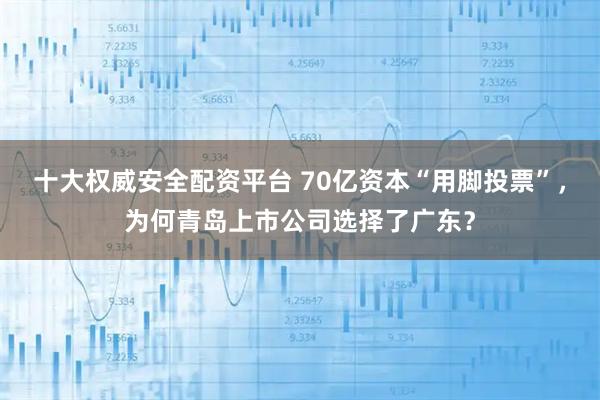 十大权威安全配资平台 70亿资本“用脚投票”，为何青岛上市公司选择了广东？